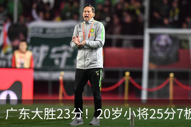广东大胜23分！20岁小将25分7板3助，胡明轩快归队杜润旺张昊休养